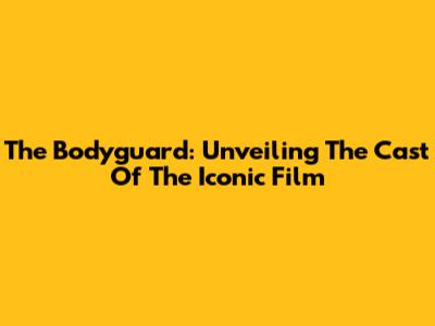 The Bodyguard: Unveiling The Cast Of The Iconic Film
