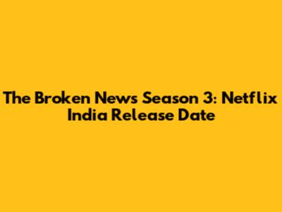 The Broken News Season 3: Netflix India Release Date