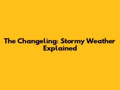 The Changeling: Stormy Weather Explained