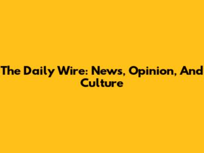 The Daily Wire: News, Opinion, And Culture