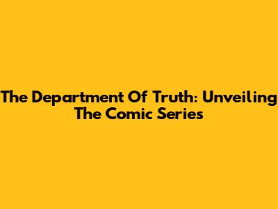 The Department Of Truth: Unveiling The Comic Series