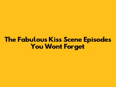The Fabulous Kiss Scene Episodes You Won't Forget