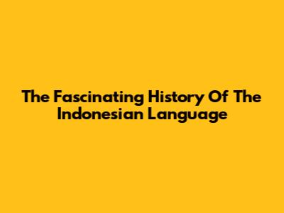 The Fascinating History Of The Indonesian Language