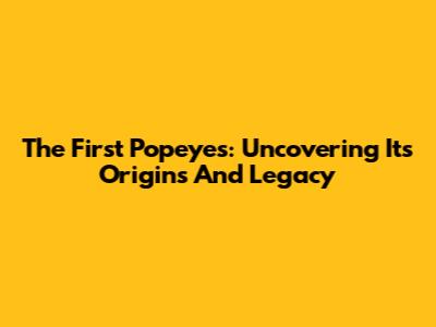 The First Popeyes: Uncovering Its Origins And Legacy