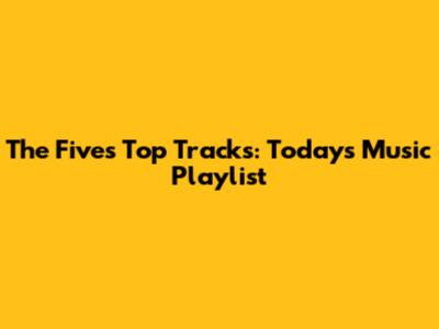 The Five's Top Tracks: Today's Music Playlist