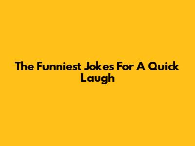 The Funniest Jokes For A Quick Laugh