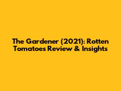 The Gardener (2021): Rotten Tomatoes Review & Insights