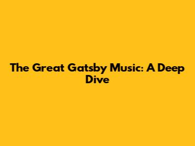The Great Gatsby Music: A Deep Dive