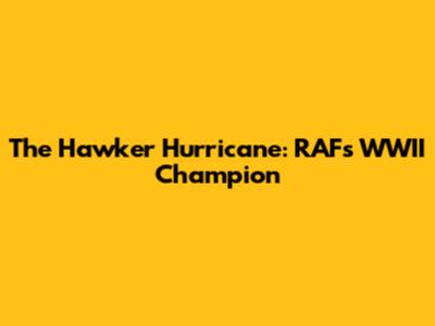 The Hawker Hurricane: RAF's WWII Champion