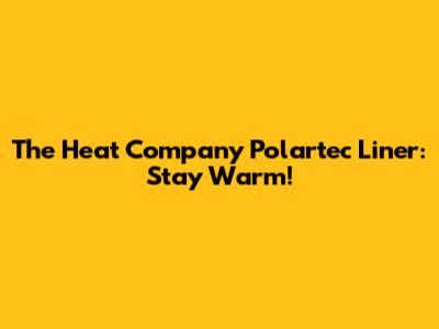 The Heat Company Polartec Liner: Stay Warm!