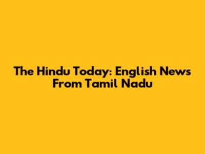The Hindu Today: English News From Tamil Nadu