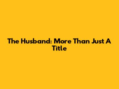 The Husband: More Than Just A Title