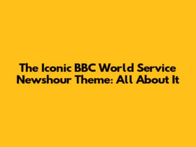 The Iconic BBC World Service Newshour Theme: All About It