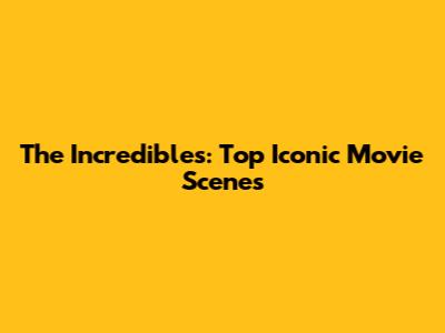 The Incredibles: Top Iconic Movie Scenes