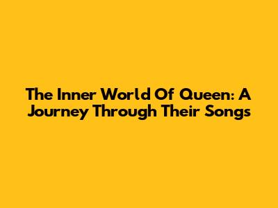 The Inner World Of Queen: A Journey Through Their Songs