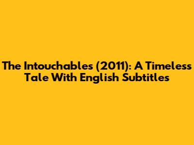 The Intouchables (2011): A Timeless Tale With English Subtitles