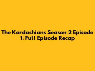 The Kardashians Season 2 Episode 1: Full Episode Recap