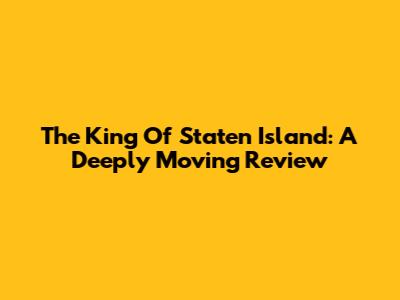The King Of Staten Island: A Deeply Moving Review