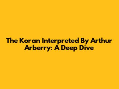 The Koran Interpreted By Arthur Arberry: A Deep Dive
