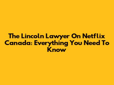 The Lincoln Lawyer On Netflix Canada: Everything You Need To Know