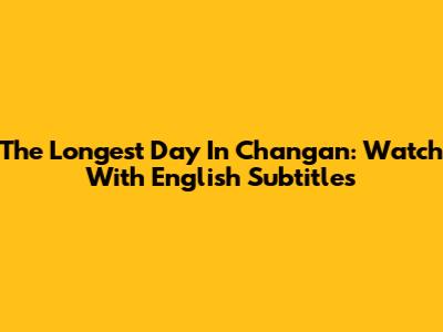 The Longest Day In Chang'an: Watch With English Subtitles