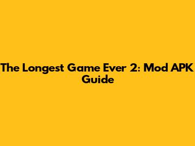 The Longest Game Ever 2: Mod APK Guide