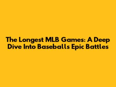 The Longest MLB Games: A Deep Dive Into Baseball's Epic Battles