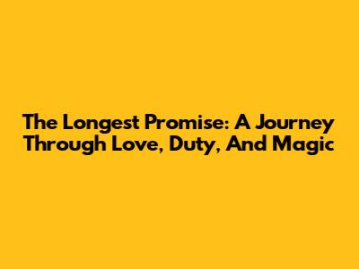 The Longest Promise: A Journey Through Love, Duty, And Magic
