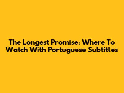 The Longest Promise: Where To Watch With Portuguese Subtitles