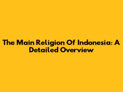 The Main Religion Of Indonesia: A Detailed Overview