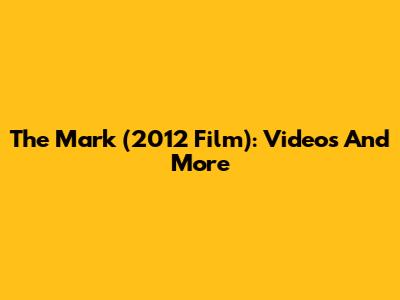 The Mark (2012 Film): Videos And More