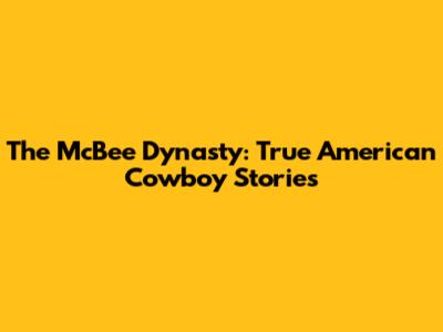 The McBee Dynasty: True American Cowboy Stories