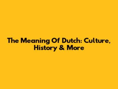 The Meaning Of 'Dutch': Culture, History & More