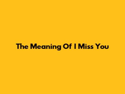 The Meaning Of 'I Miss You'