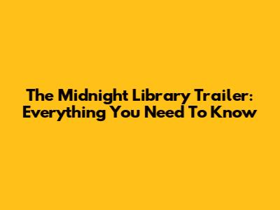 The Midnight Library Trailer: Everything You Need To Know