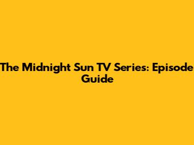The Midnight Sun TV Series: Episode Guide