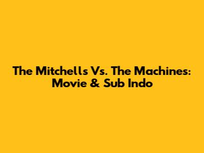The Mitchells Vs. The Machines: Movie & Sub Indo