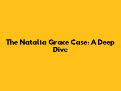 The Natalia Grace Case: A Deep Dive