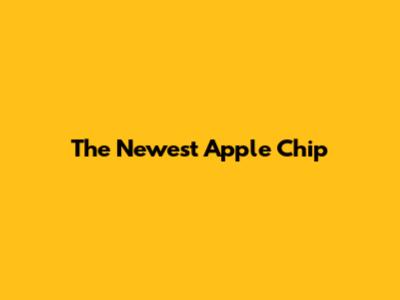 The Newest Apple Chip