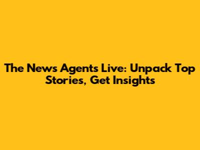The News Agents Live: Unpack Top Stories, Get Insights