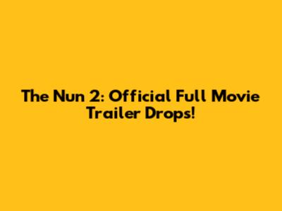 The Nun 2: Official Full Movie Trailer Drops!