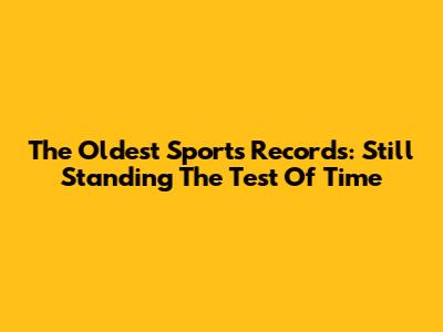The Oldest Sports Records: Still Standing The Test Of Time