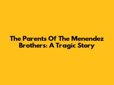 The Parents Of The Menendez Brothers: A Tragic Story