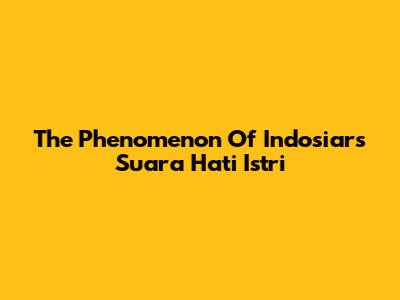The Phenomenon Of Indosiar's *Suara Hati Istri*
