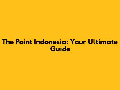 The Point Indonesia: Your Ultimate Guide