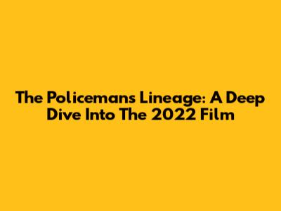 The Policeman's Lineage: A Deep Dive Into The 2022 Film