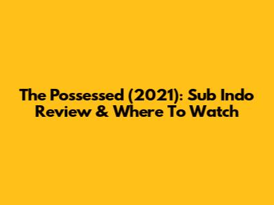 The Possessed (2021): Sub Indo Review & Where To Watch
