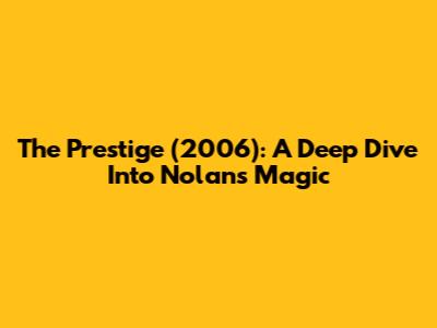 The Prestige (2006): A Deep Dive Into Nolan's Magic