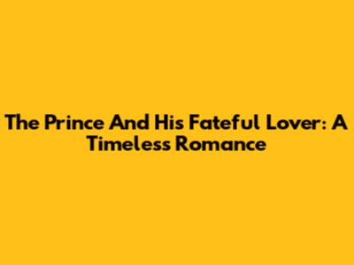 The Prince And His Fateful Lover: A Timeless Romance