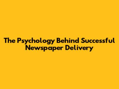 The Psychology Behind Successful Newspaper Delivery